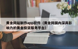 东阳黄金网站制作app软件（黄金网国内深具影响力的黄金投资服务平台）