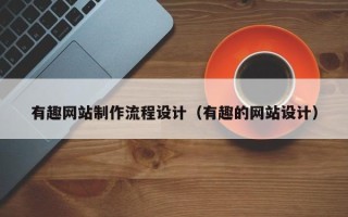 东阳有趣网站制作流程设计（有趣的网站设计）