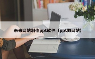 东阳未来网站制作ppt软件（ppt做网站）