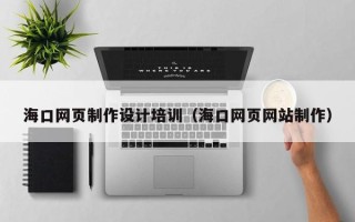 东阳海口网页制作设计培训（海口网页网站制作）