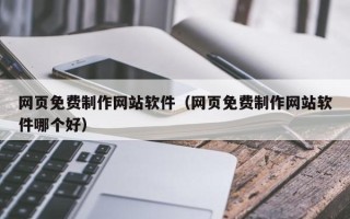 东阳网页免费制作网站软件（网页免费制作网站软件哪个好）