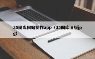 东阳35图库网站制作app（35图库旧版jpg）