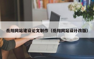 东阳岳阳网站建设论文制作（岳阳网站设计改版）
