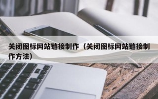 东阳关闭图标网站链接制作（关闭图标网站链接制作方法）