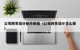 东阳公司网页设计制作教程（公司网页设计怎么做）