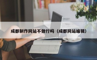 东阳成都制作网站不做行吗（成都网站编辑）