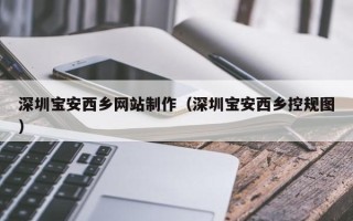 东阳深圳宝安西乡网站制作（深圳宝安西乡控规图）